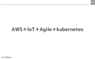 19
AWS＋IoT＋Agile＋kubernetes
 