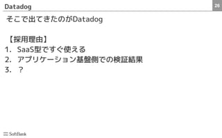 26Datadog
そこで出てきたのがDatadog
【採用理由】
1. SaaS型ですぐ使える
2. アプリケーション基盤側での検証結果
3. ？
 