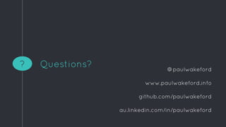 Questions?? @paulwakeford
www.paulwakeford.info
github.com/paulwakeford
au.linkedin.com/in/paulwakeford
 