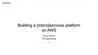 Shaun Pearce
VP Engineering
Building a [mIcro]services platform
on AWS
 