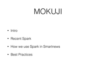 MOKUJI
• Intro
• Recent Spark
• How we use Spark in Smartnews
• Best Practices
 
