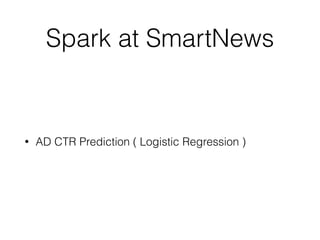 Spark at SmartNews
• AD CTR Prediction ( Logistic Regression )
 