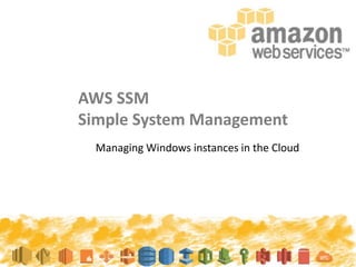 AWS SSM
Simple System Management
Managing Windows instances in the Cloud
 