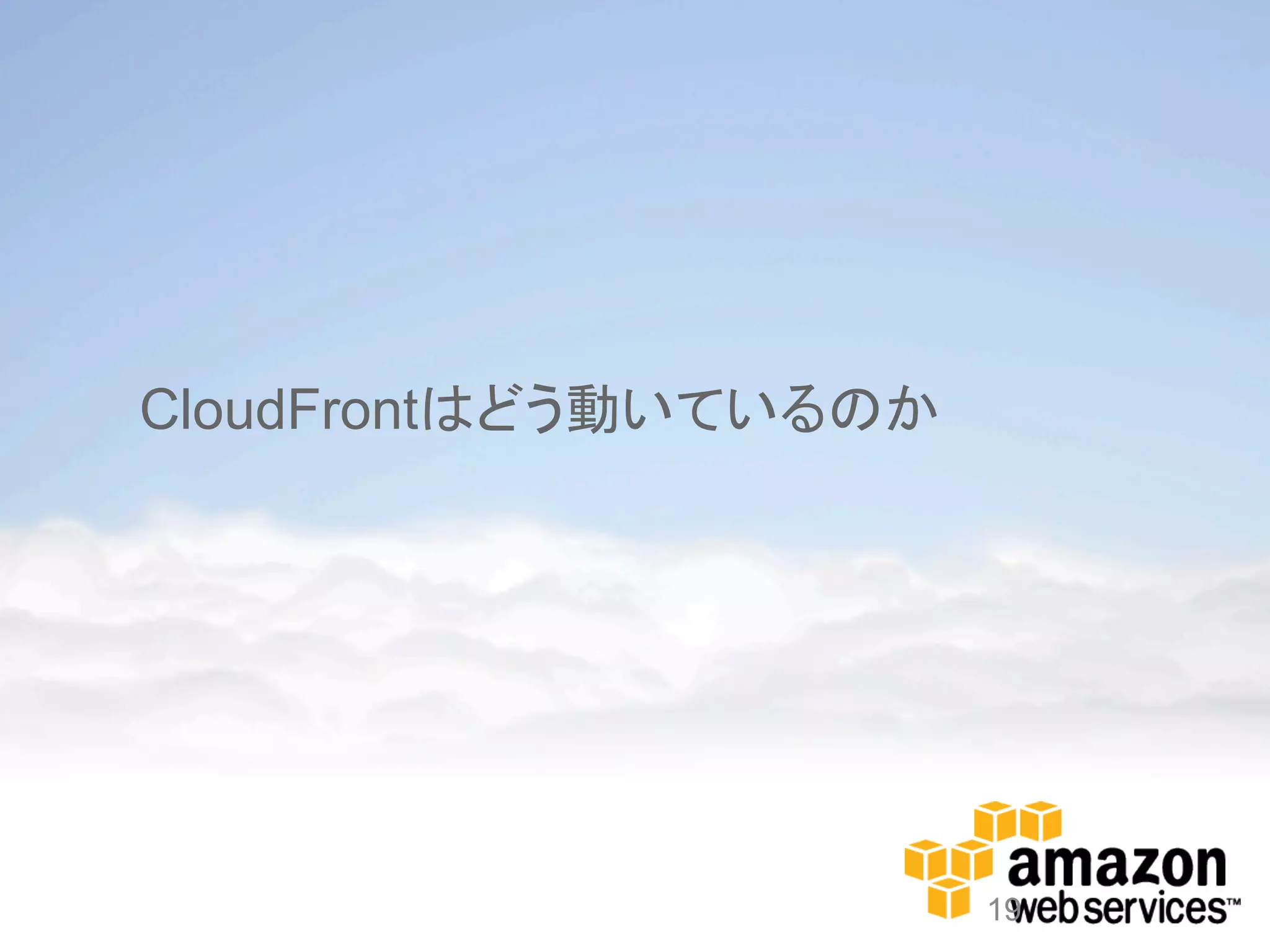 CloudFrontはどう動いているのか




                       19
 