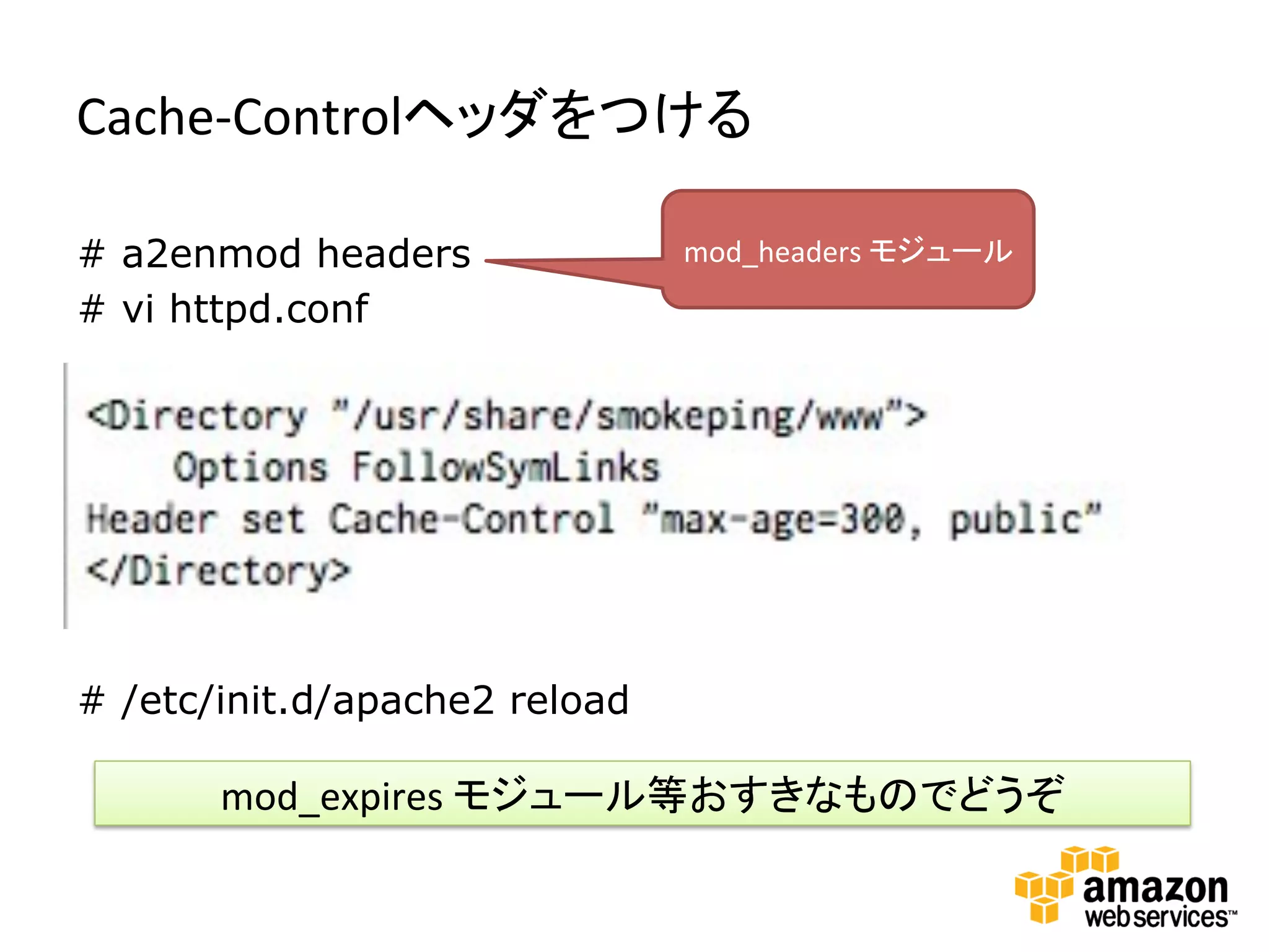 Cache-­‐Controlヘッダをつける	
  

# a2enmod headers              mod_headers	
  モジュール	
  
# vi httpd.conf




# /etc/init.d/apache2 reload

       mod_expires	
  モジュール等おすきなものでどうぞ	
  
 