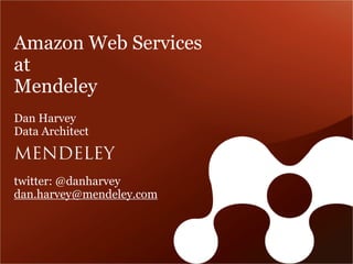 Amazon Web Services
at
Mendeley
Dan Harvey
Data Architect



twitter: @danharvey
dan.harvey@mendeley.com
 