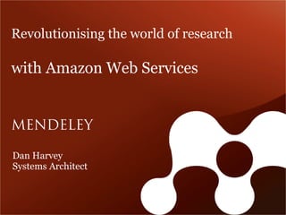 Revolutionising the world of research

with Amazon Web Services




Dan Harvey
Systems Architect
 
