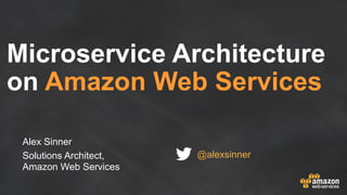 Microservice Architecture
on Amazon Web Services
Alex Sinner
Solutions Architect,
Amazon Web Services
@alexsinner
 