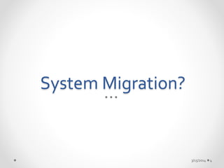 System Migration? 
3/15/2014 4 
 