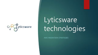 Lyticsware
technologies
AWS MIGRATION STRATEGIES
 