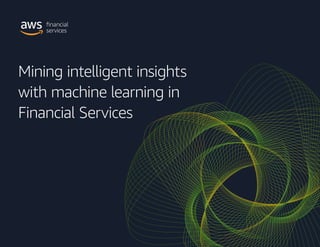 Mining intelligent insights
with machine learning in
Financial Services
 