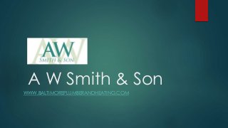 A W Smith & Son 
WWW.BALTIMOREPLUMBERANDHEATING.COM 
 