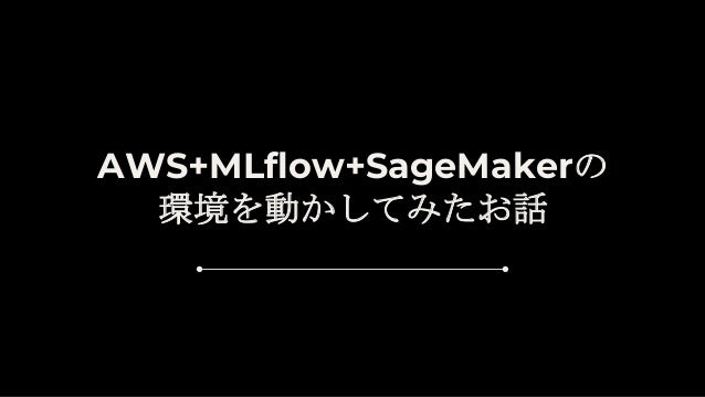 AWS+MLflow+SageMakerの
環境を動かしてみたお話
 