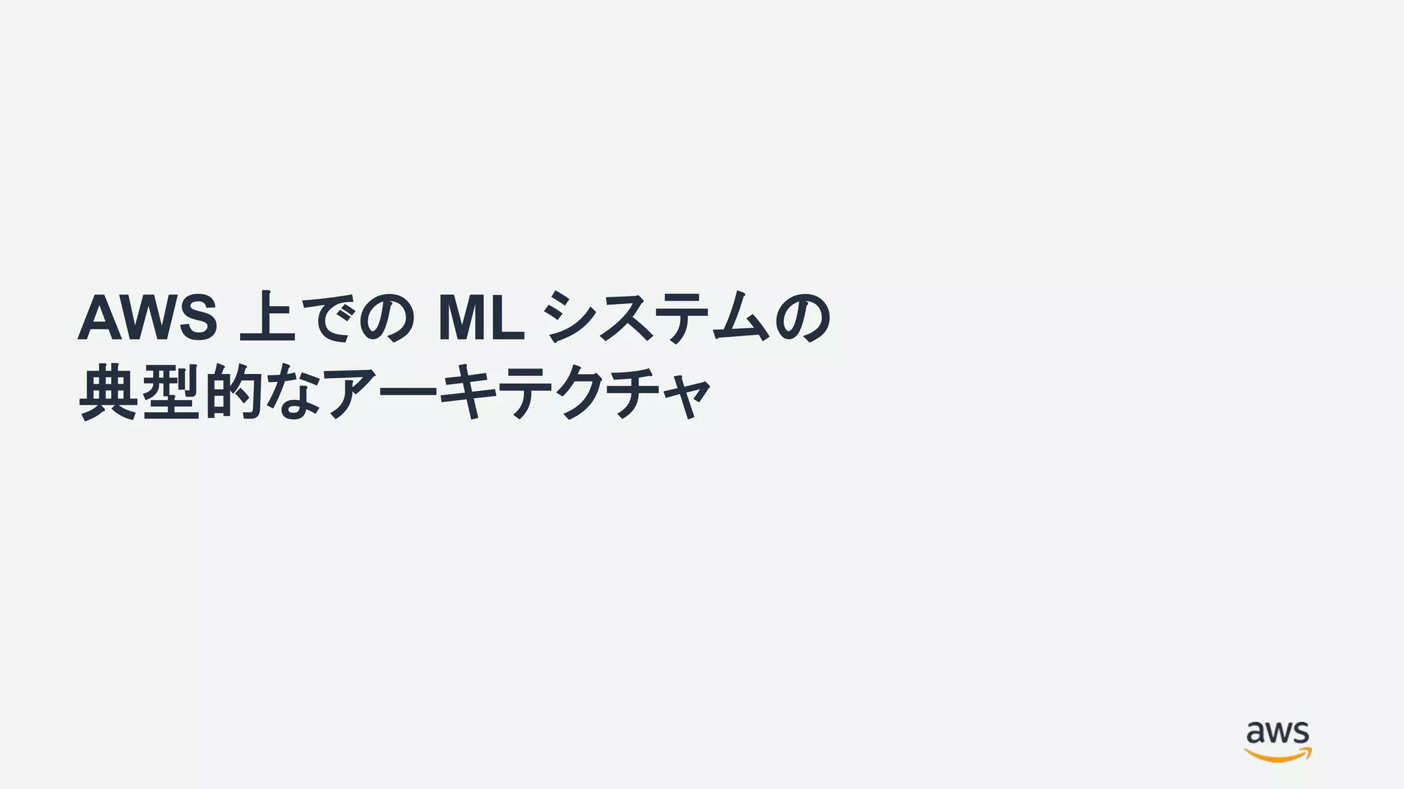 AWS 上での ML システムの
典型的なアーキテクチャ
 
