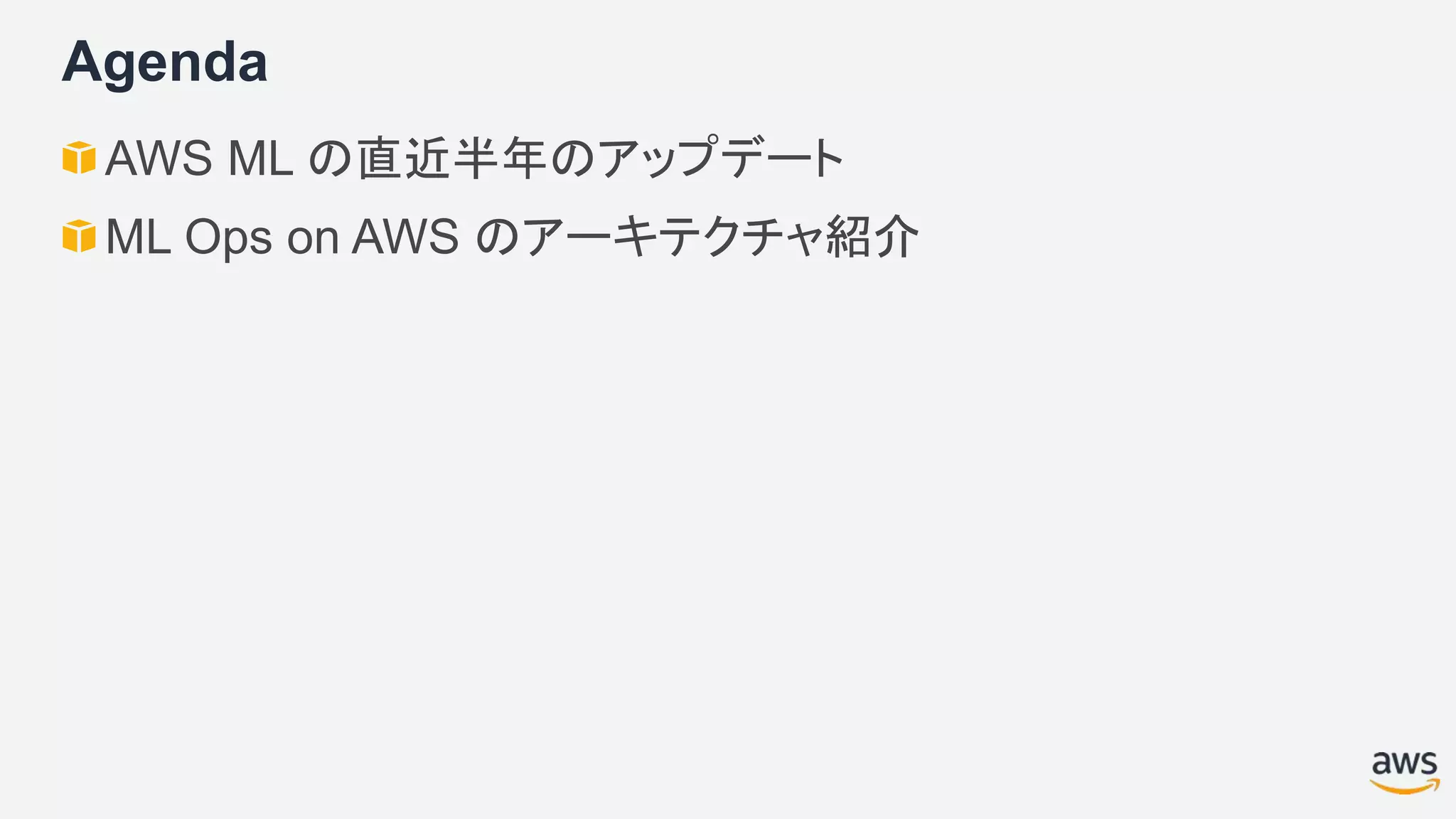 Agenda
AWS ML の直近半年のアップデート
ML Ops on AWS のアーキテクチャ紹介
 