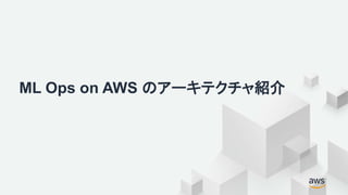 ML Ops on AWS のアーキテクチャ紹介
 