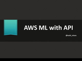 AWS ML with API
@toshi_miura
 