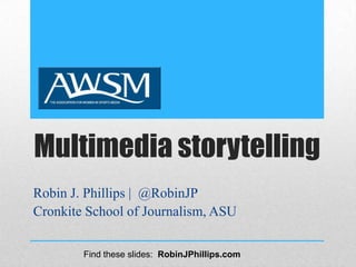 Multimedia storytelling
Robin J. Phillips | @RobinJP
Cronkite School of Journalism, ASU
Find these slides: RobinJPhillips.com
 