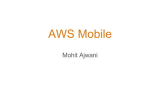 AWS Mobile
Mohit Ajwani
 