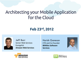 Architecting your Mobile Application
            for the Cloud

                   Feb 23rd, 2012

     Jeff Barr             Harish Ganesan
     Senior Web Services   CTO and Co-Founder
     Evangelist            8KMiles Software
     Amazon Web Services   Services
 