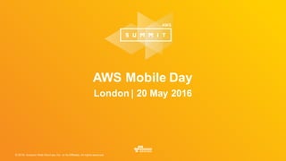 © 2016, Amazon Web Services, Inc. or its Affiliates. All rights reserved.
AWS Mobile Day
London | 20 May 2016
 