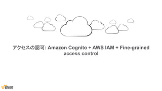 アクセスの認可: Amazon Cognito + AWS IAM + Fine-grained
access control
 