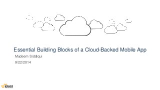 Essential Building Blocks of a Cloud-Backed Mobile App 
Mudeem Siddiqui 
9/22/2014 
 