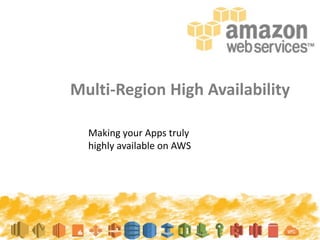 Multi-Region High Availability
Making your Apps truly
highly available on AWS
 