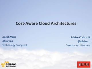 Cost-Aware Cloud Architectures

Jinesh Varia                           Adrian Cockcroft
@jinman                                       @adrianco
Technology Evangelist              Director, Architecture
 