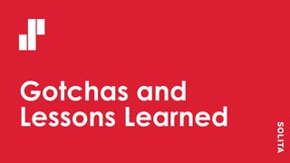 Gotchas and
Lessons Learned
 