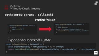 putRecords(params, callback)
Partial failure:
• Exponential backoff + jitter
Gotcha!
Writing to Kinesis Streams
 