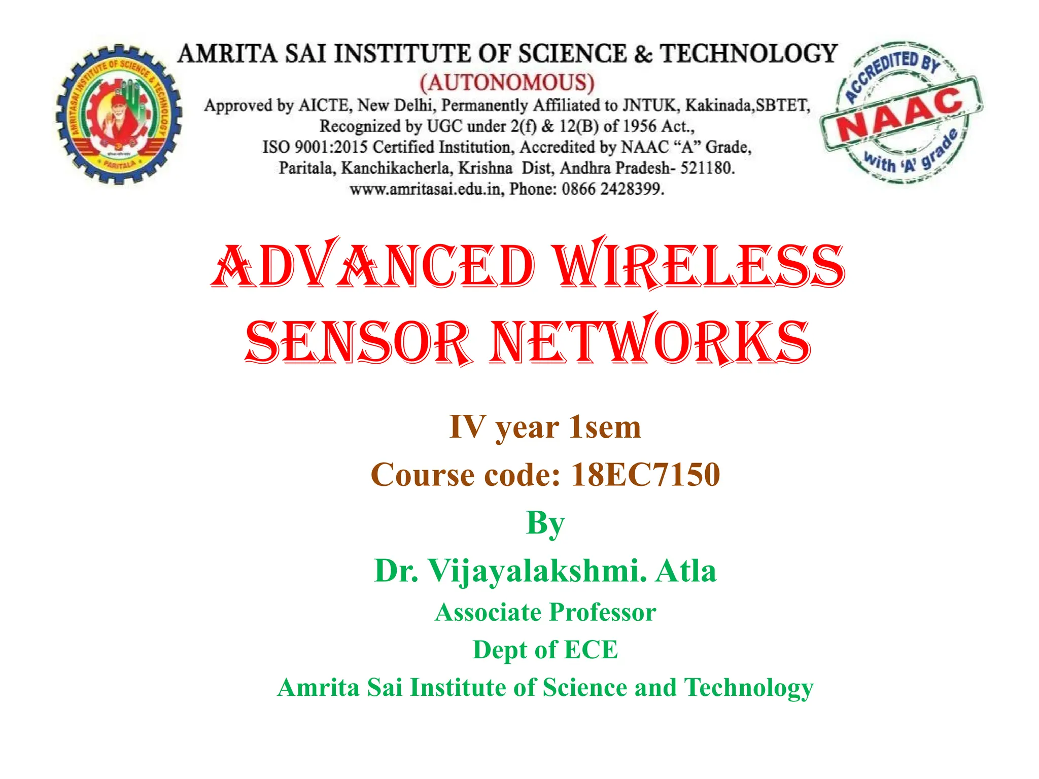 ADVANCED WIRELESS
Sensor Networks
IV year 1sem
Course code: 18EC7150
By
Dr. Vijayalakshmi. Atla
Associate Professor
Dept of ECE
Amrita Sai Institute of Science and Technology
 