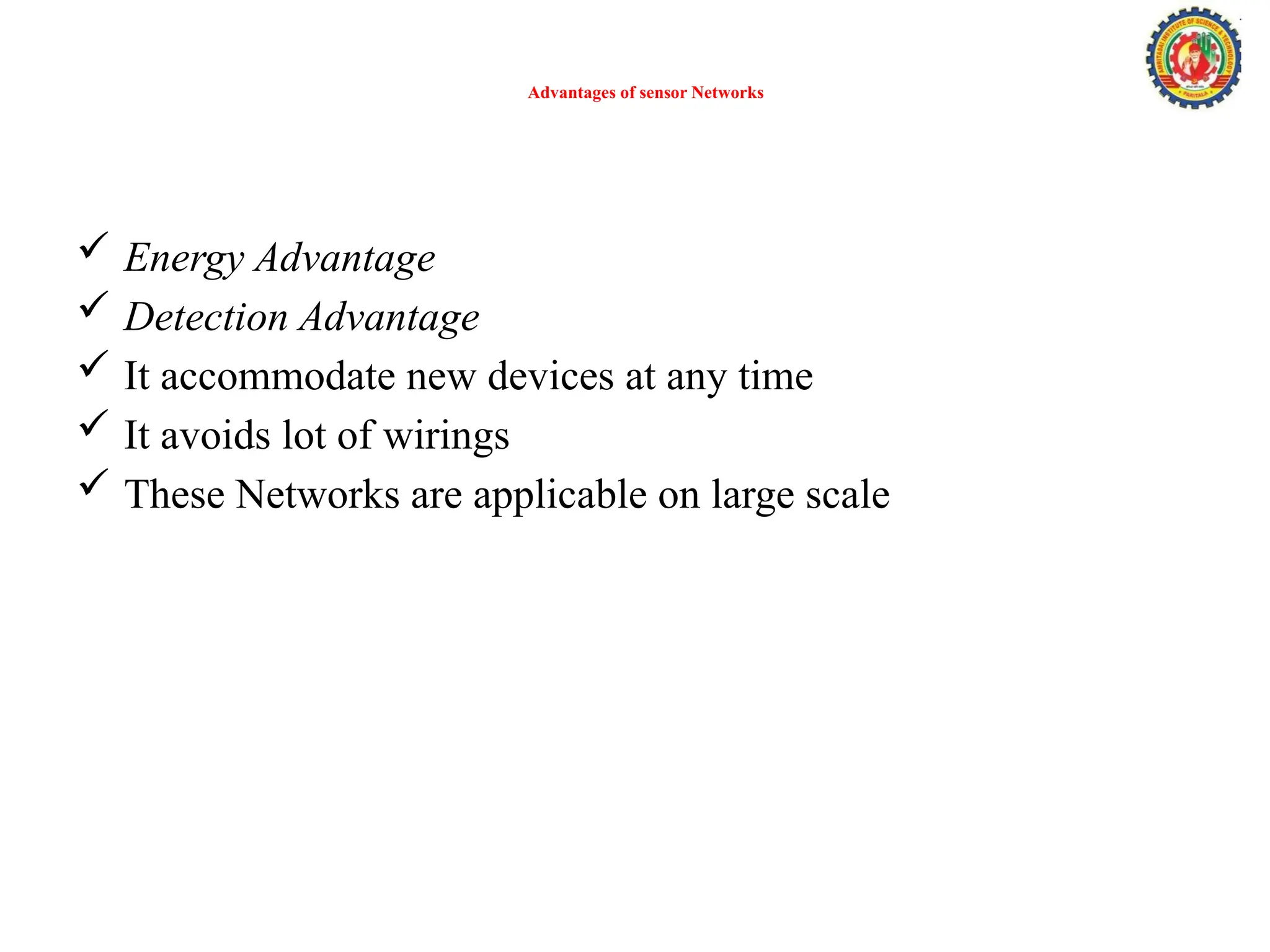 Advantages of sensor Networks
 Energy Advantage
 Detection Advantage
 It accommodate new devices at any time
 It avoids lot of wirings
 These Networks are applicable on large scale
 
