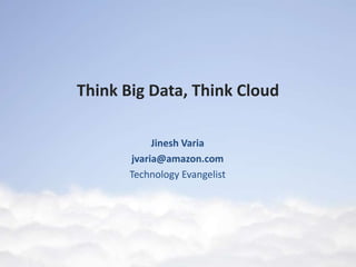 Think Big Data, Think Cloud

            Jinesh Varia
       jvaria@amazon.com
       Technology Evangelist
 