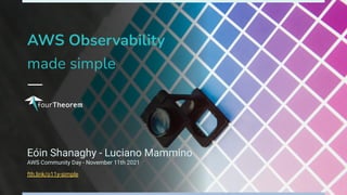 AWS Observability
made simple
Eóin Shanaghy - Luciano Mammino
AWS Community Day - November 11th 2021
fth.link/o11y-simple
 