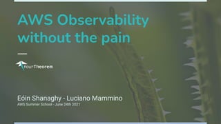 AWS Observability
without the pain
Eóin Shanaghy - Luciano Mammino
AWS Summer School - June 24th 2021
 