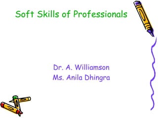 Soft Skills of Professionals
Dr. A. Williamson
Ms. Anila Dhingra
 