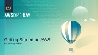 © 2018, Amazon Web Services, Inc. or its Affiliates. All rights reserved.
Getting Started on AWS
Brian Johnston | 05/16/2018
 