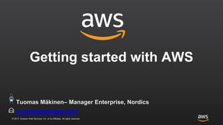 © 2017, Amazon Web Services, Inc. or its Affiliates. All rights reserved.
Getting started with AWS
tuomas@amazon.com
Tuomas Mäkinen– Manager Enterprise, Nordics
 