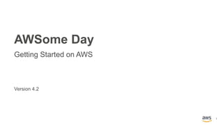 1
Version 4.2
AWSome Day
Getting Started on AWS
 