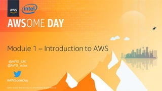 © 2018, Amazon Web Serv ices, Inc. or its Af f iliates. All rights reserv ed.
Module 1 – Introduction to AWS
@AWS_UKI
@AWS_actus
#AWSomeDay
 