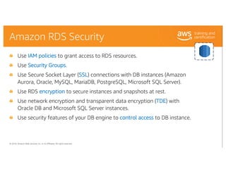 © 2018, Amazon Web Services, Inc. or its Affiliates. All rights reserved.
Amazon RDS Security
Use IAM policies to grant ac...