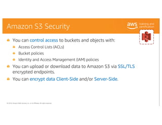 © 2018, Amazon Web Services, Inc. or its Affiliates. All rights reserved.
Amazon S3 Security
You can control access to buc...