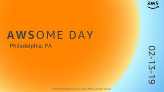 AWSOME DAY
© 2019 Amazon Web Services, Inc. and its affiliates. All rights reserved.
Philadelphia, PA
02-13-19
 