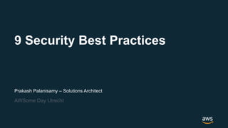 Prakash Palanisamy – Solutions Architect
AWSome Day Utrecht
9 Security Best Practices
 