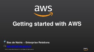 © 2017, Amazon Web Services, Inc. or its Affiliates. All rights reserved.
Getting started with AWS
bdnatris@amazon.nl
Bas de Natris – Enterprise Relations
 