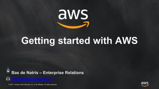 © 2017, Amazon Web Services, Inc. or its Affiliates. All rights reserved.
Getting started with AWS
bdnatris@amazon.nl
Bas de Natris – Enterprise Relations
 