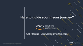 © 2021, Amazon Web Services, Inc. or its Affiliates.
Here to guide you in your journey?
Sal Marcus - AWSsal@amazon.com
 