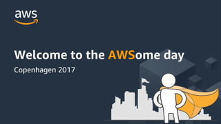 © 2017, Amazon Web Services, Inc. or its Affiliates. All rights reserved.
Welcome to the AWSome day
Copenhagen 2017
 