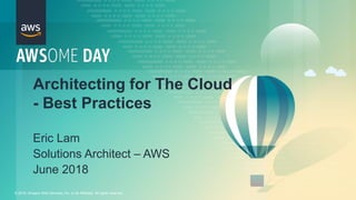 © 2018, Amazon Web Services, Inc. or its Affiliates. All rights reserved.
Eric Lam
Solutions Architect – AWS
June 2018
Architecting for The Cloud
- Best Practices
 